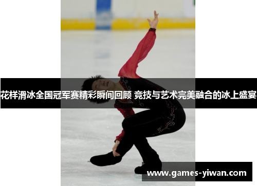 花样滑冰全国冠军赛精彩瞬间回顾 竞技与艺术完美融合的冰上盛宴