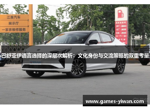 巴舒亚伊语言选择的深层次解析:文化身份与交流策略的双重考量 巴舒亚伊语言选择的深层次解析:文化身份与交流策略的双重考量