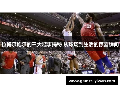 拉梅尔鲍尔的三大趣事揭秘 从球场到生活的惊喜瞬间