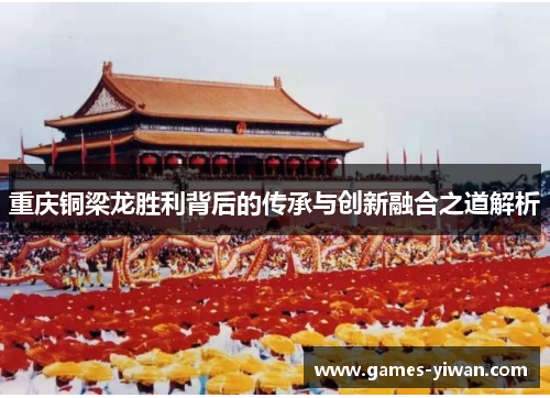 重庆铜梁龙胜利背后的传承与创新融合之道解析