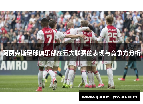 阿贾克斯足球俱乐部在五大联赛的表现与竞争力分析 阿贾克斯足球俱乐部在五大联赛的表现与竞争力分析