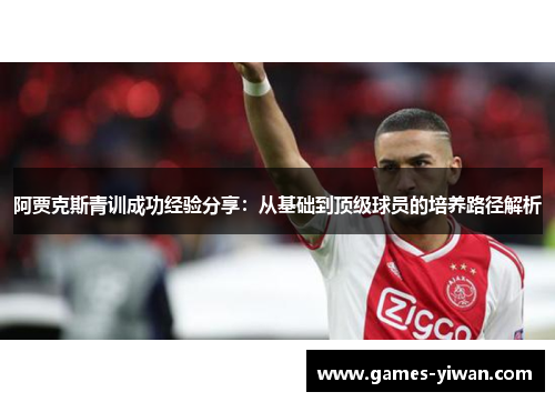 阿贾克斯青训成功经验分享：从基础到顶级球员的培养路径解析