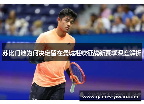 苏比门迪为何决定留在曼城继续征战新赛季深度解析 苏比门迪为何决定留在曼城继续征战新赛季深度解析