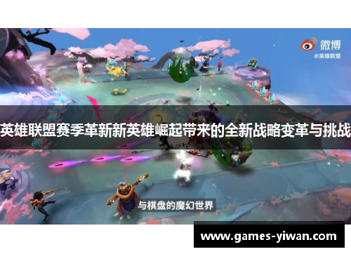 英雄联盟赛季革新新英雄崛起带来的全新战略变革与挑战 英雄联盟赛季革新新英雄崛起带来的全新战略变革与挑战