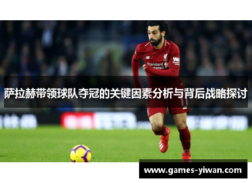 萨拉赫带领球队夺冠的关键因素分析与背后战略探讨 萨拉赫带领球队夺冠的关键因素分析与背后战略探讨