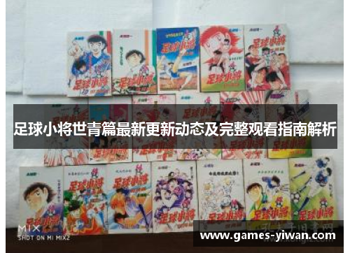 足球小将世青篇最新更新动态及完整观看指南解析