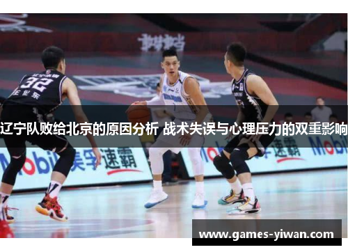 辽宁队败给北京的原因分析 战术失误与心理压力的双重影响 辽宁队败给北京的原因分析 战术失误与心理压力的双重影响