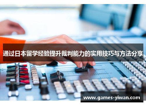 通过日本留学经验提升裁判能力的实用技巧与方法分享 通过日本留学经验提升裁判能力的实用技巧与方法分享