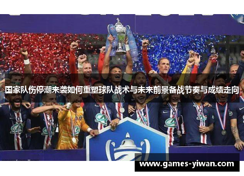 国家队伤停潮来袭如何重塑球队战术与未来前景备战节奏与成绩走向