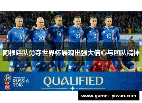 阿根廷队勇夺世界杯展现出强大信心与团队精神