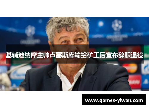 基辅迪纳摩主帅卢塞斯库输给矿工后宣布辞职退役