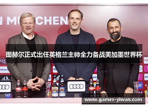 图赫尔正式出任英格兰主帅全力备战美加墨世界杯