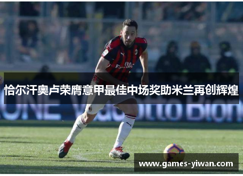 恰尔汗奥卢荣膺意甲最佳中场奖助米兰再创辉煌
