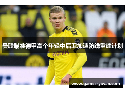 曼联瞄准德甲高个年轻中后卫加速防线重建计划