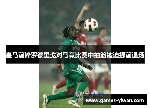 皇马前锋罗德里戈对马竞比赛中抽筋被迫提前退场