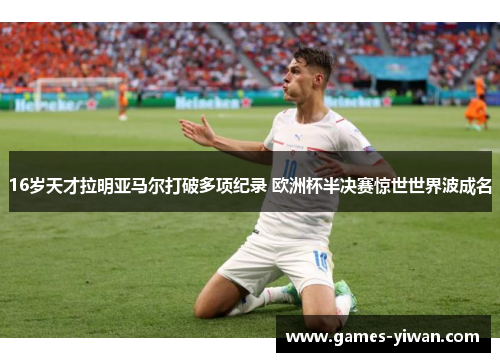 16岁天才拉明亚马尔打破多项纪录 欧洲杯半决赛惊世世界波成名 16岁天才拉明亚马尔打破多项纪录 欧洲杯半决赛惊世世界波成名