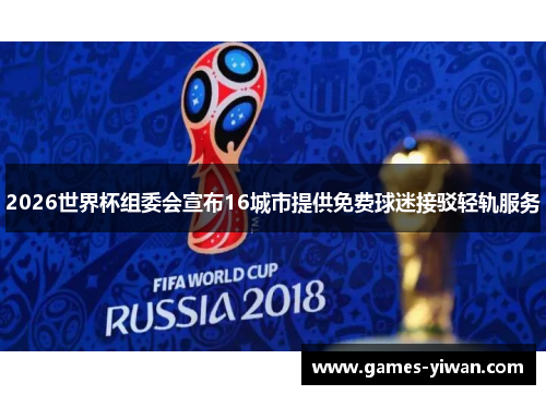 2026世界杯组委会宣布16城市提供免费球迷接驳轻轨服务 2026世界杯组委会宣布16城市提供免费球迷接驳轻轨服务