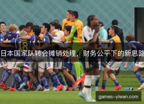 日本国家队转会摊销处理,财务公平下的新思路 日本国家队转会摊销处理,财务公平下的新思路